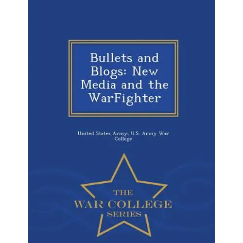 Bullets and Blogs: New Media and the Warfighter - War College Series