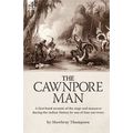 The Cawnpore Man: A First Hand Account of the Siege and Massacre During the Indian Mutiny By One of Four Survivors