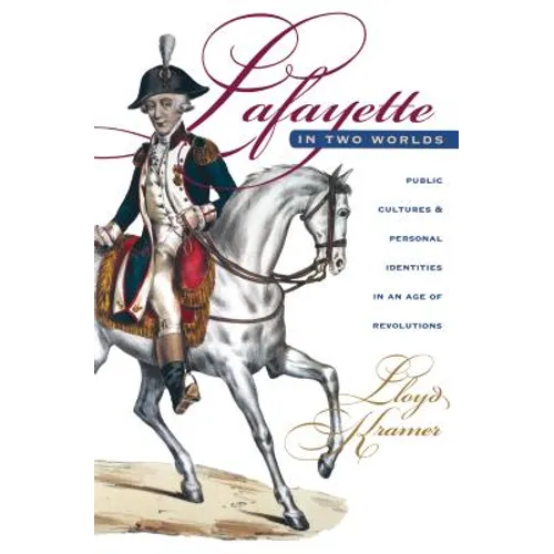 Lafayette in Two Worlds: Public Cultures and Personal Identities in an Age of Revolutions