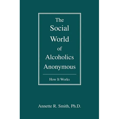The Social World of Alcoholics Anonymous: How It Works