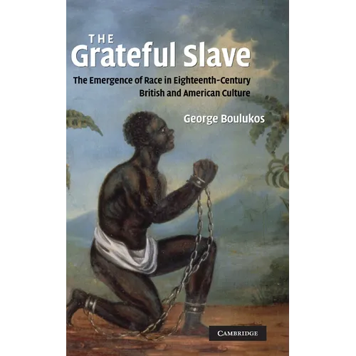 The Grateful Slave: The Emergence of Race in Eighteenth-Century British and American Culture