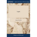 Logick: Or, the Right use of Reason in the Inquiry After Truth. ... By Isaac Watts, D.D