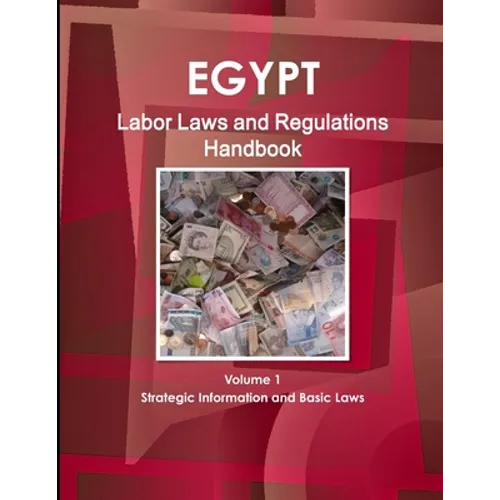 Egypt Labor Laws and Regulations Handbook Volume 1 Strategic Information and Basic Laws
