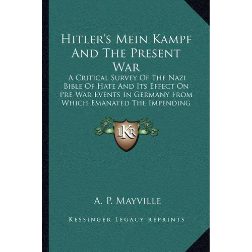 Hitler's Mein Kampf And The Present War: A Critical Survey Of The Nazi Bible Of Hate And Its Effect On Pre-War Events In Germany From Which Emanated T