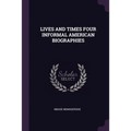 Lives and Times Four Informal American Biographies