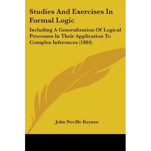 Studies And Exercises In Formal Logic: Including A Generalization Of Logical Processes In Their Application To Complex Inferences (1884)