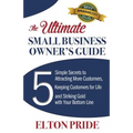 The Ultimate Small Business Owner's Guide: 5 Simple Secrets to Attracting More Customers, Keeping Customers for Life and Striking Gold with Your Botto