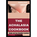 The Achalasia Cookbook: Simple and Easy Remedies treatment for Achalasia