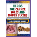 Herbs for Canker Sores and Mouth Ulcers: Soothing Remedies, Harnessing Wisdom To Relieve Nature's Bounty Through Effective Strategies