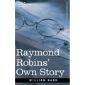 Raymond Robins' Own Story: The Untold Story of a Political Mystery
