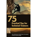 75 Practical Tips for Technical Trainers: Proven methods based on the latest theories in the neuroscience of learning and cognitive psychology