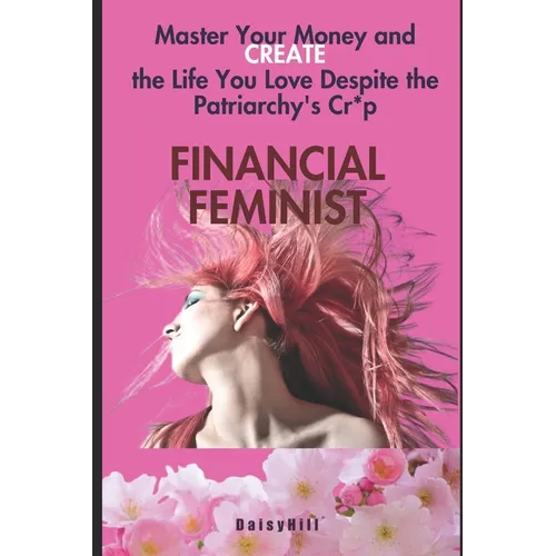 Financial Feminist: Master Your Money and Create the Life You Love Despite the Patriarchy's Cr*p