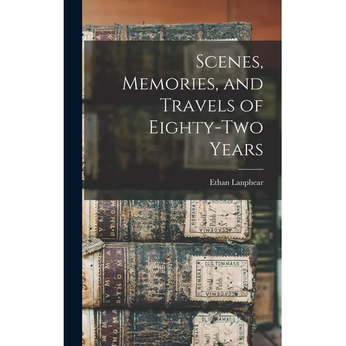 Scenes, Memories, and Travels of Eighty-Two Years