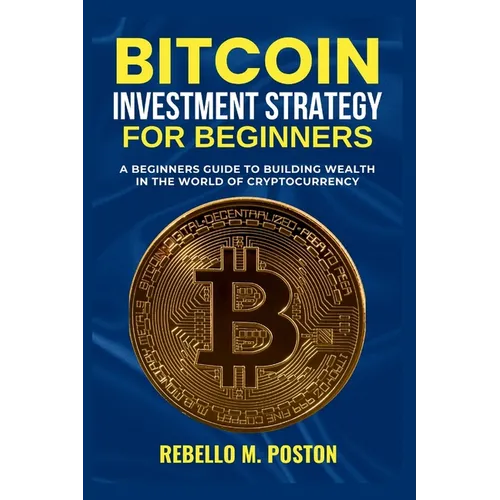 Bitcoin Investment Strategy for Beginners: A Beginners Guide to Building Wealth in the World of Cryptocurrency