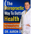 The Chiropractic Way To Better Health: The Ultimate Self-Help Guide For Chiropractic Patients