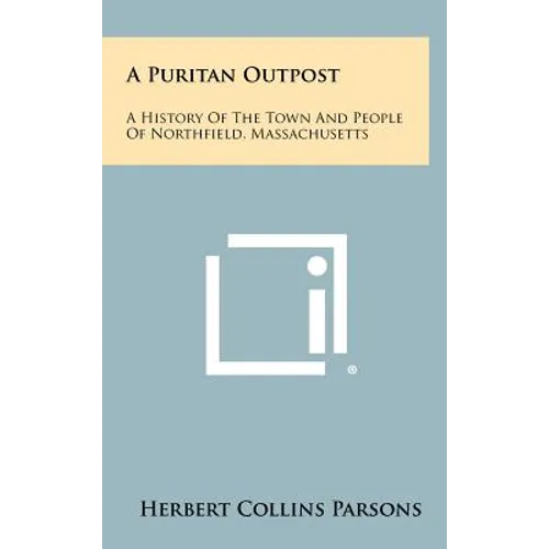 A Puritan Outpost: A History Of The Town And People Of Northfield, Massachusetts