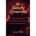 An Elusive Consensus: Nuclear Weapons and American Security After the Cold War