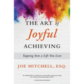 The Art of Joyful Achieving: Tapping into a Life you Love