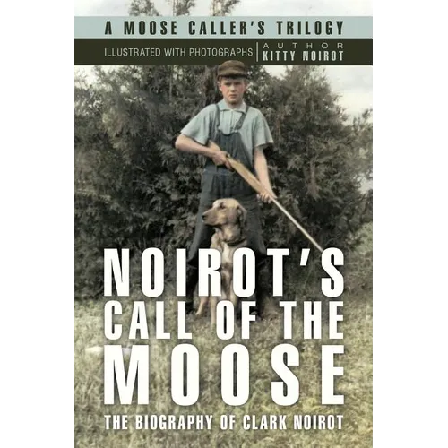 Noirot's Call of the Moose: The Biography of Clark Noirot