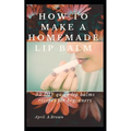 How To Make A Homemade Lip Balm: 32 DIY Quick Lip Balms Recipes for beginners