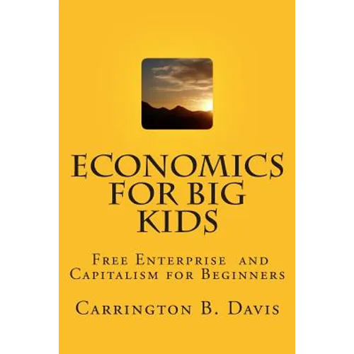 Economics for BIG Kids: The Free Enterprise System for 5-Year Olds And Adults Who Want to Know