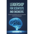 Leadership for Scientists and Engineers: Transforming Brilliant Technical Experts Into Great Managers