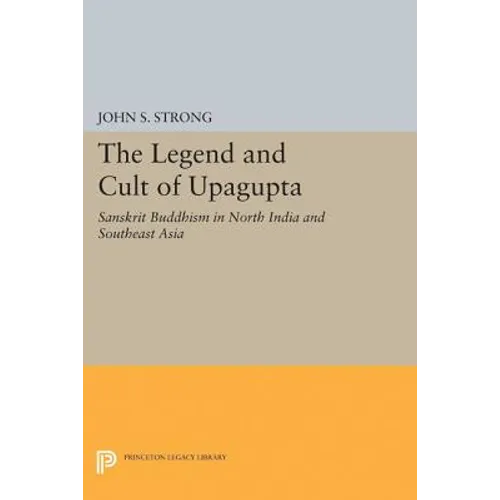 The Legend and Cult of Upagupta: Sanskrit Buddhism in North India and Southeast Asia