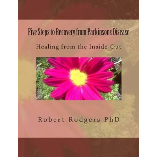 Five Steps to Recovery from Parkinsons Disease: Healing from the Inside-Out
