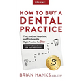 How to Buy a Dental Practice: A Step-by-step Guide to Finding, Analyzing, and Purchasing the Right Practice For You