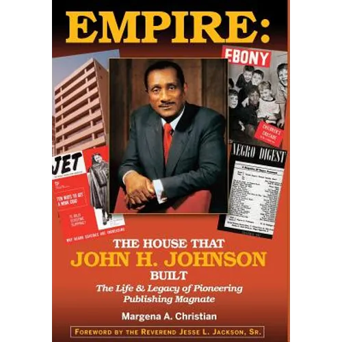 Empire: The House That John H. Johnson Built (The Life & Legacy of Pioneering Publishing Magnate)