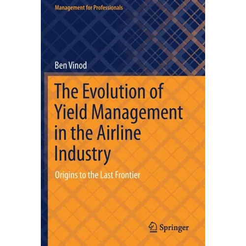 The Evolution of Yield Management in the Airline Industry: Origins to the Last Frontier
