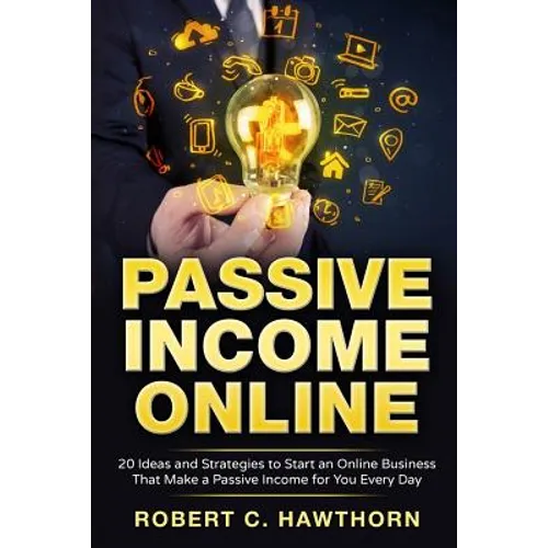 Passive Income Online: 20 Ideas and Strategies to Start an Online Business That Make a Passive Income for You Every Day