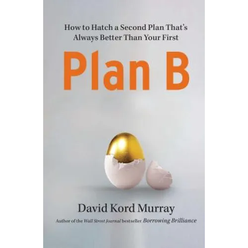 Plan B: How to Hatch a Second Plan That's Always Better Than Your First