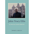 John Tracy Ellis: An American Catholic Reformer