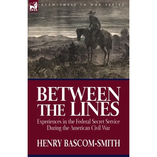 Between the Lines: Experiences in the Federal Secret Service During the American Civil War