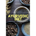 Ayurvedic Diet: A Beginner's 4-Week Step-by-Step Guide to Healing and Weight Loss With Curated Recipes