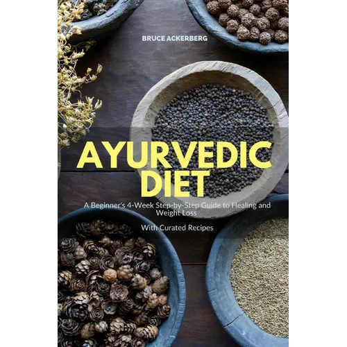 Ayurvedic Diet: A Beginner's 4-Week Step-by-Step Guide to Healing and Weight Loss With Curated Recipes