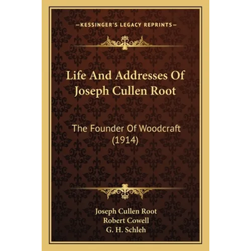 Life And Addresses Of Joseph Cullen Root: The Founder Of Woodcraft (1914)