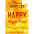 Plan A Happy Life: Happy Right Now - Discover How To Achieve A Life of Joy and Wonder That Awaits You