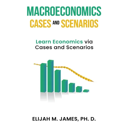 Macroeconomics Cases and Scenarios: Learn Economics via Cases and Scenarios