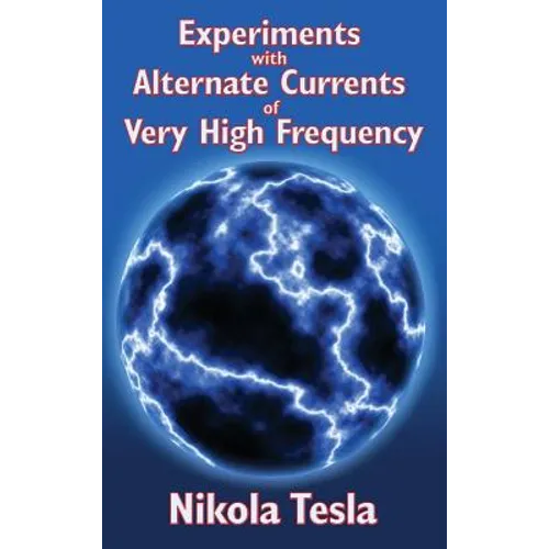 Experiments with Alternate Currents of Very High Frequency and Their Application to Methods of Artificial Illumination: Nikola Tesla's Classic Lecture
