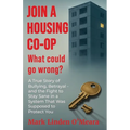 Join a Housing Co-op What Could Go Wrong?: A True Story of Bullying, Betrayal - and the Fight to Stay Sane in a System that was Supposed to Protect Yo