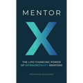 Mentor X: The Life-Changing Power of Extraordinary Mentors