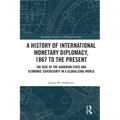 A History of International Monetary Diplomacy, 1867 to the Present: The Rise of the Guardian State and Economic Sovereignty in a Globalizing World