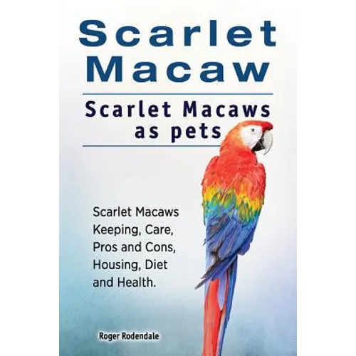 Scarlet Macaw. Scarlet Macaws as pets. Scarlet Macaws Keeping, Care, Pros and Cons, Housing, Diet and Health.
