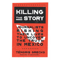 Killing the Story: Journalists Risking Their Lives to Uncover the Truth in Mexico