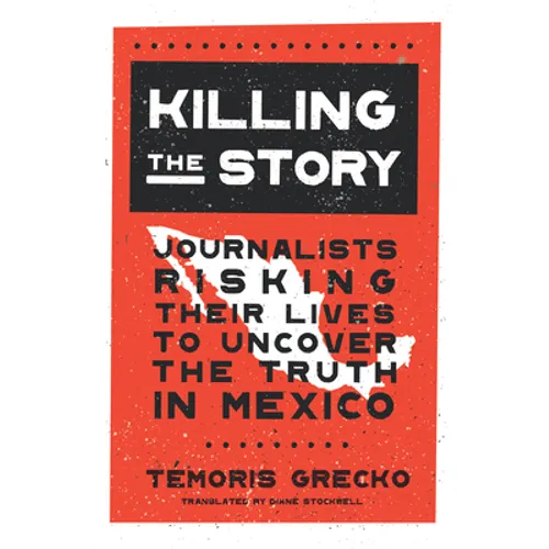 Killing the Story: Journalists Risking Their Lives to Uncover the Truth in Mexico