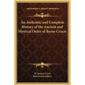 An Authentic and Complete History of the Ancient and Mystical Order of Rosae Crucis