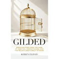 Gilded: Breaking Free from the Cage of Ambition, Perfectionism, and the Relentless Pursuit of More