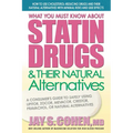 What You Must Know About Statin Drugs & Their Natural Alternatives: A Consumer's Guide to Safely Using Lipitor, Zocor, Mevacor, Crestor, Pravachol, or